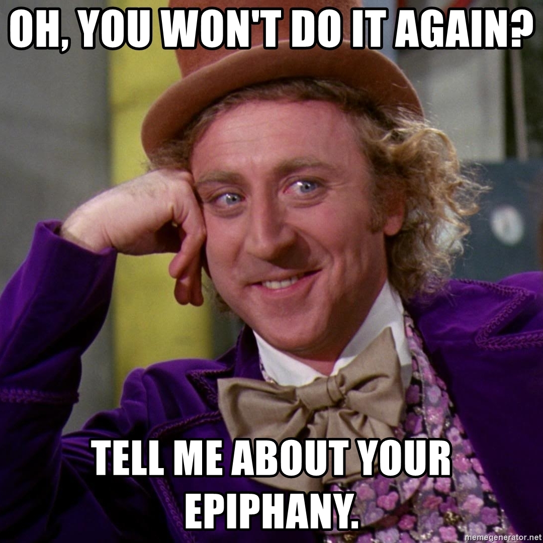 oh-you-wont-do-it-again-tell-me-about-your-epiphany