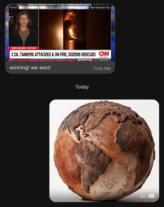 A screenshot of a text conversation - one bubble shows news headlines of "2 OIL TANKERS ATTACKED & ON FIRE, DOZENS RESCUED" from CNN. Underneath the image is text that says, "winning! we won!" (sarcastically). The other participant posts a screenshot of a brown, dead Earth. No water, continents are raised in a 3D fashion to show the depth of lack of water.